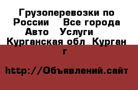 Грузоперевозки по России  - Все города Авто » Услуги   . Курганская обл.,Курган г.